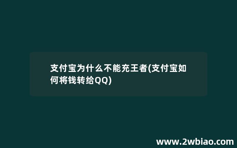 支付宝为什么不能充王者(支付宝如何将钱转给QQ)