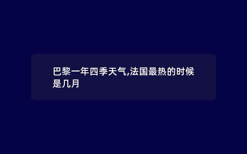 巴黎一年四季天气,法国最热的时候是几月