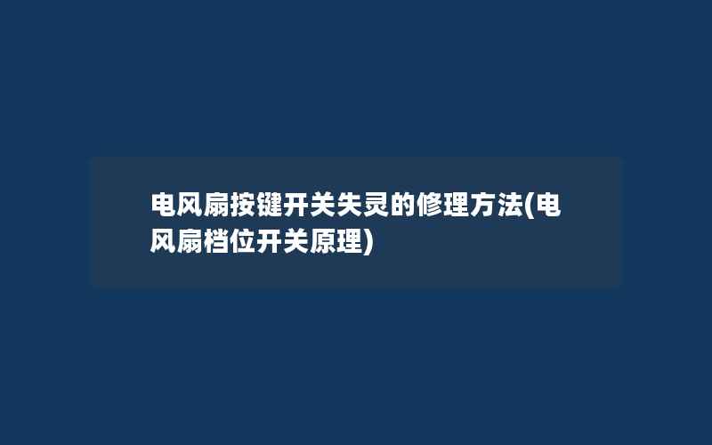 电风扇按键开关失灵的修理方法(电风扇档位开关原理)