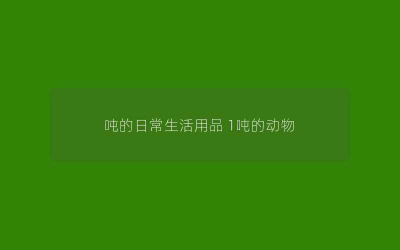 吨的日常生活用品 1吨的动物