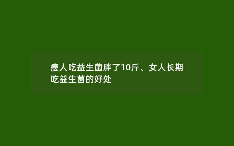 瘦人吃益生菌胖了10斤、女人长期吃益生菌的好处