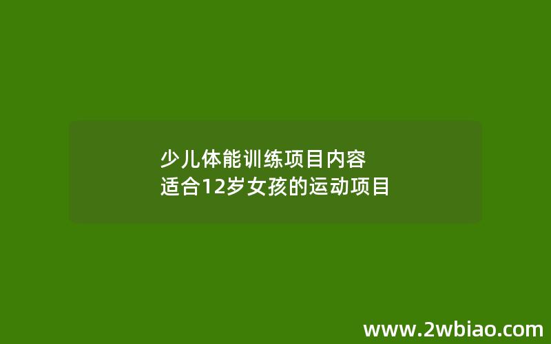 少儿体能训练项目内容 适合12岁女孩的运动项目