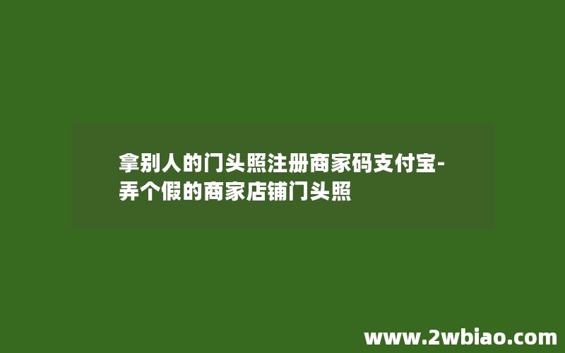 拿别人的门头照注册商家码支付宝-弄个假的商家店铺门头照