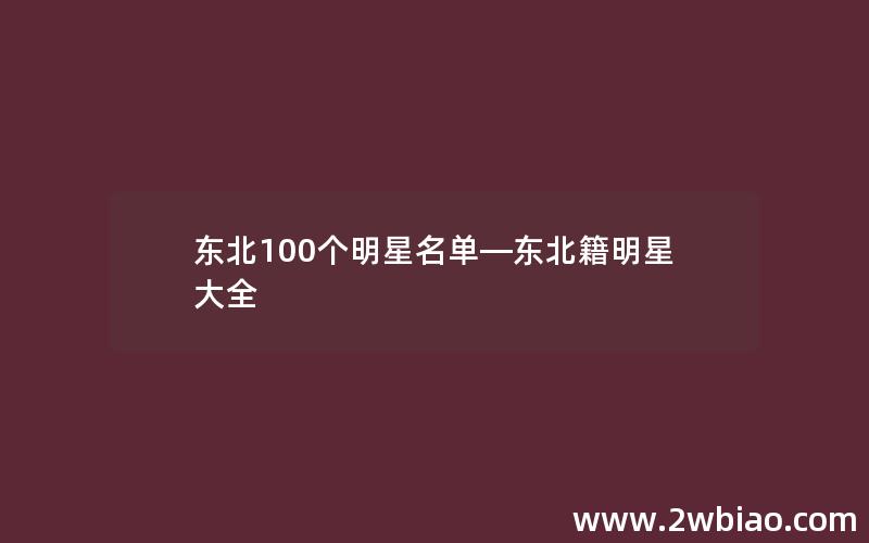 东北100个明星名单—东北籍明星大全