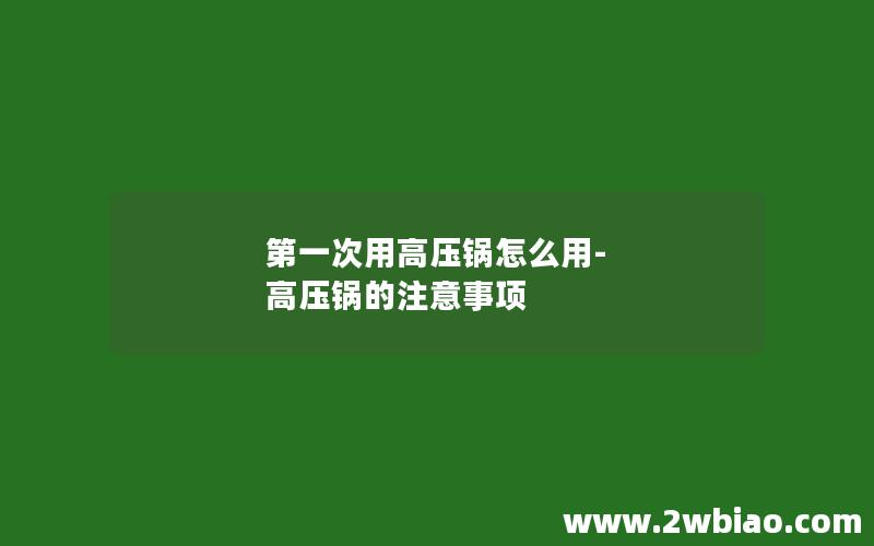 第一次用高压锅怎么用-高压锅的注意事项