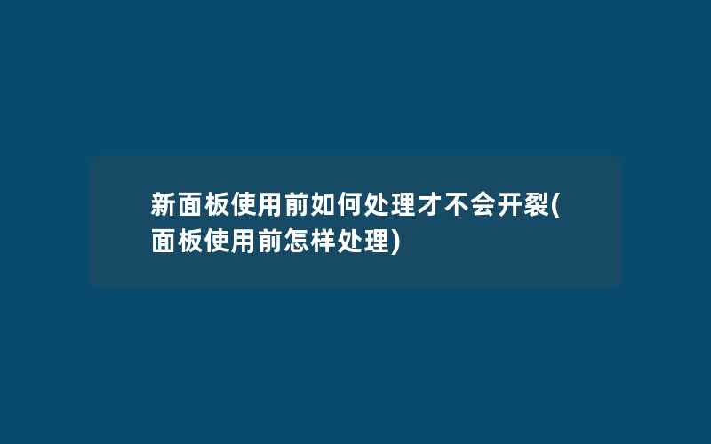 新面板使用前如何处理才不会开裂(面板使用前怎样处理)