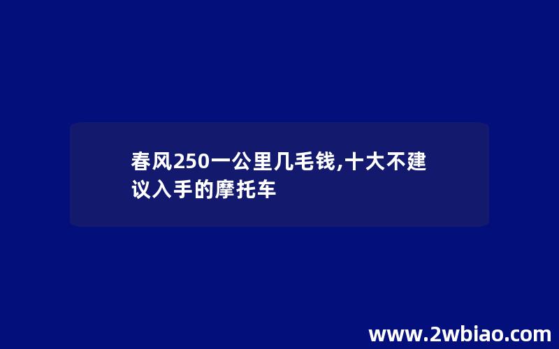 春风250一公里几毛钱,十大不建议入手的摩托车