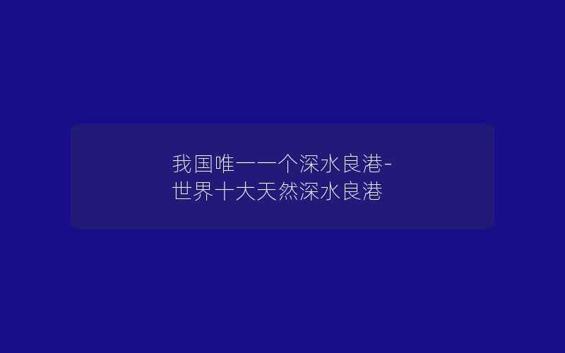 我国唯一一个深水良港-世界十大天然深水良港