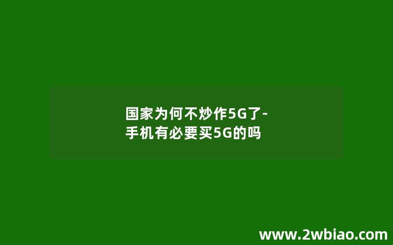 国家为何不炒作5G了-手机有必要买5G的吗