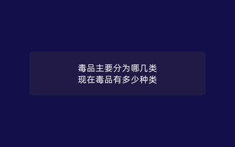 毒品主要分为哪几类 现在毒品有多少种类