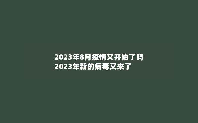 2023年8月疫情又开始了吗 2023年新的病毒又来了