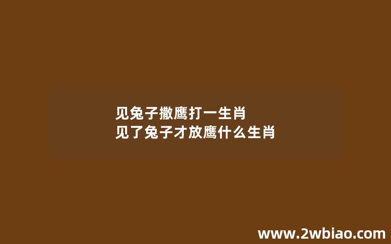 见兔子撒鹰打一生肖 见了兔子才放鹰什么生肖