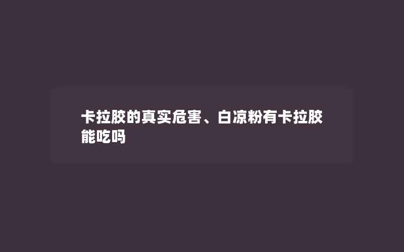 卡拉胶的真实危害、白凉粉有卡拉胶能吃吗