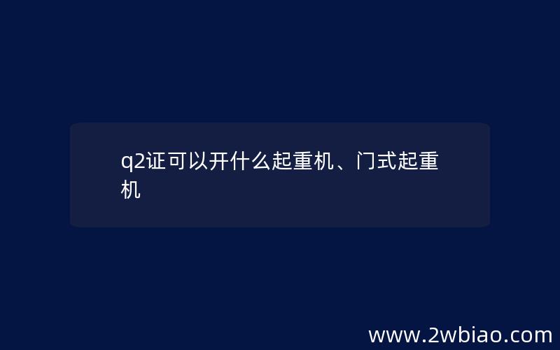 q2证可以开什么起重机、门式起重机