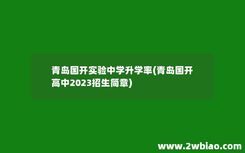 青岛国开实验中学升学率(青岛国开高中2023招生简章)