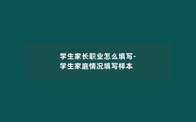 学生家长职业怎么填写-学生家庭情况填写样本