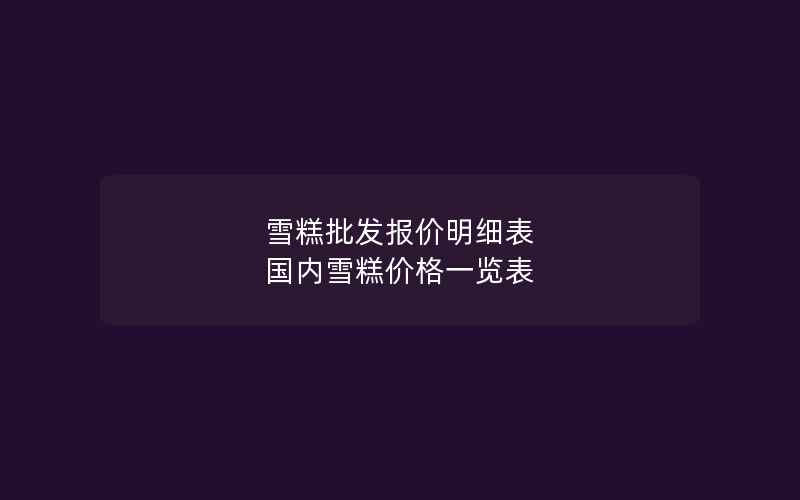 雪糕批发报价明细表 国内雪糕价格一览表