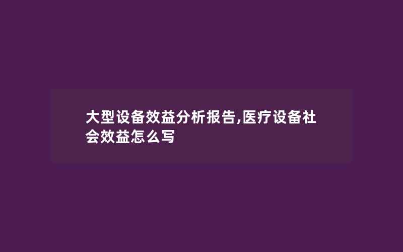 大型设备效益分析报告,医疗设备社会效益怎么写