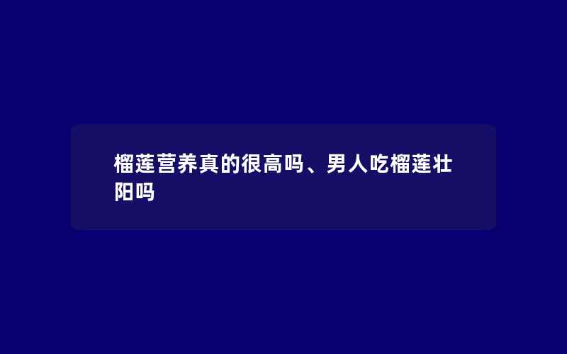 榴莲营养真的很高吗、男人吃榴莲壮阳吗