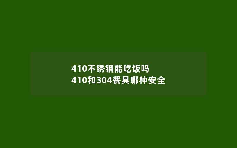 410不锈钢能吃饭吗 410和304餐具哪种安全