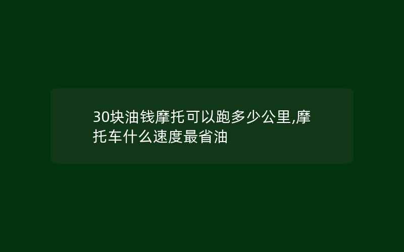 30块油钱摩托可以跑多少公里,摩托车什么速度最省油