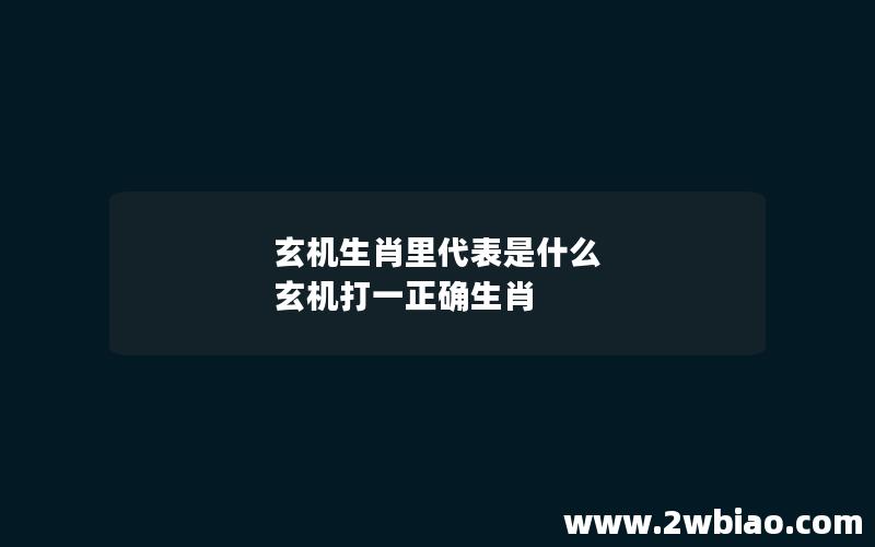 玄机生肖里代表是什么 玄机打一正确生肖