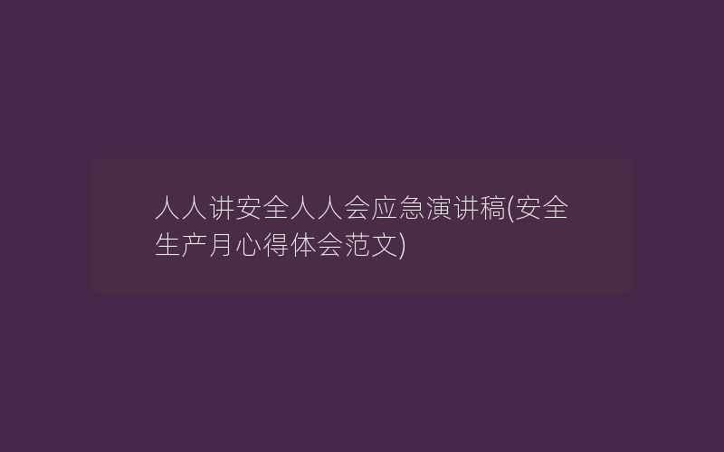 人人讲安全人人会应急演讲稿(安全生产月心得体会范文)