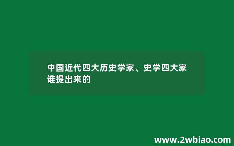 中国近代四大历史学家、史学四大家谁提出来的