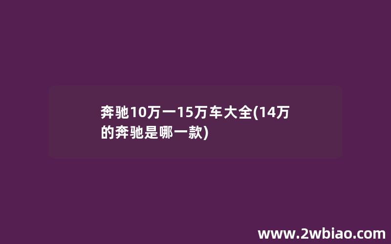 奔驰10万一15万车大全(14万的奔驰是哪一款)