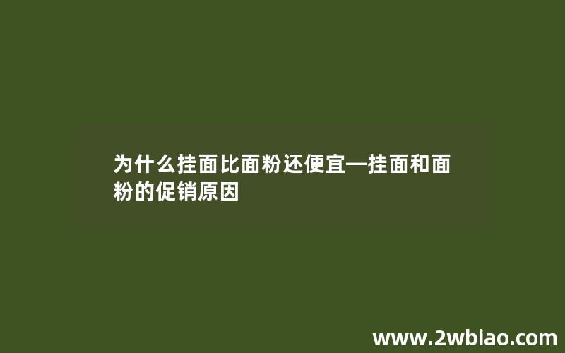 为什么挂面比面粉还便宜—挂面和面粉的促销原因