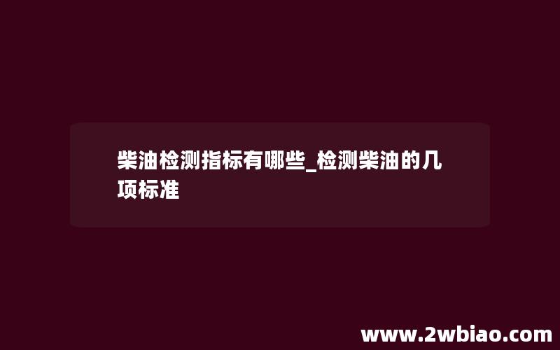 柴油检测指标有哪些_检测柴油的几项标准