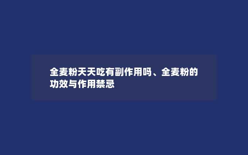 全麦粉天天吃有副作用吗、全麦粉的功效与作用禁忌