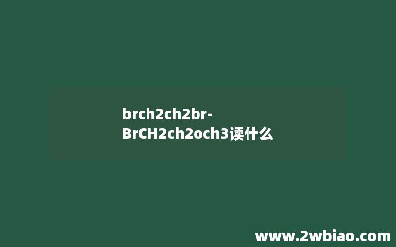 brch2ch2br-BrCH2ch2och3读什么