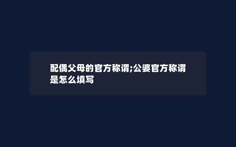 配偶父母的官方称谓;公婆官方称谓是怎么填写