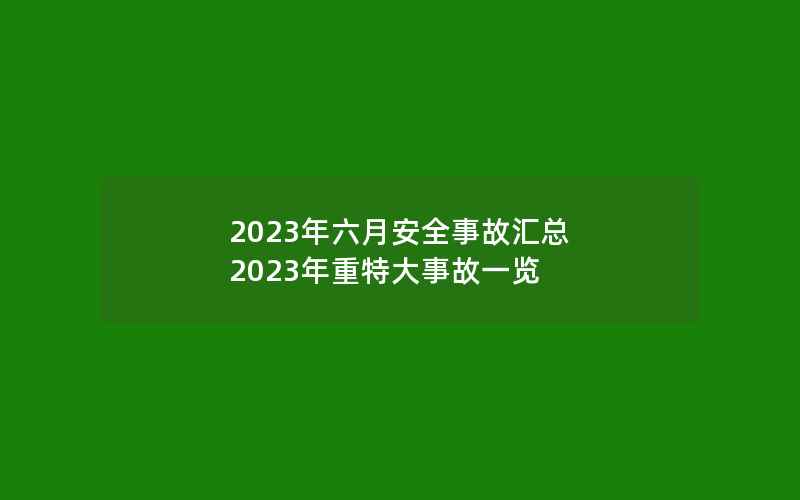 2023年六月安全事故汇总 2023年重特大事故一览