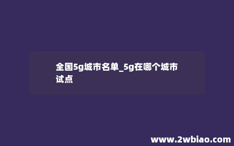 全国5g城市名单_5g在哪个城市试点