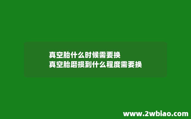 真空胎什么时候需要换 真空胎磨损到什么程度需要换