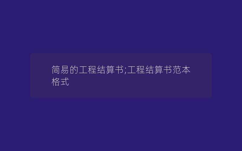 简易的工程结算书;工程结算书范本格式