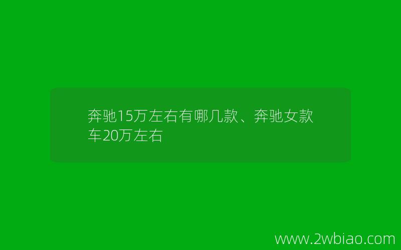 奔驰15万左右有哪几款、奔驰女款车20万左右