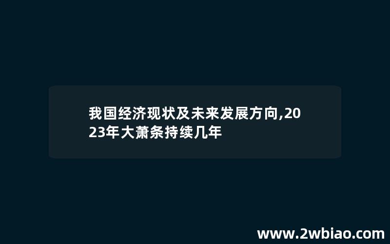 我国经济现状及未来发展方向,2023年大萧条持续几年