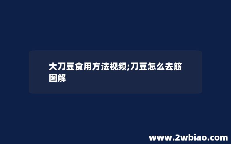 大刀豆食用方法视频;刀豆怎么去筋图解