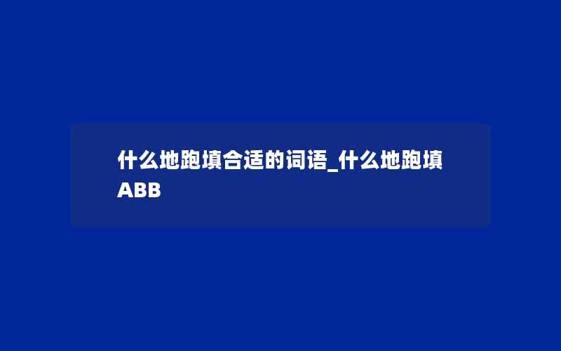 什么地跑填合适的词语_什么地跑填ABB