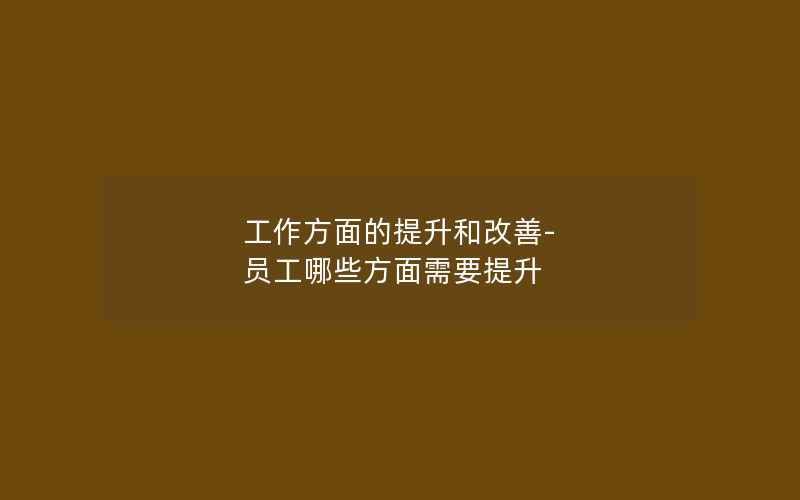 工作方面的提升和改善-员工哪些方面需要提升