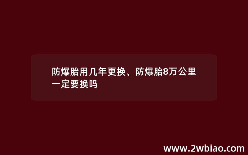 防爆胎用几年更换、防爆胎8万公里一定要换吗