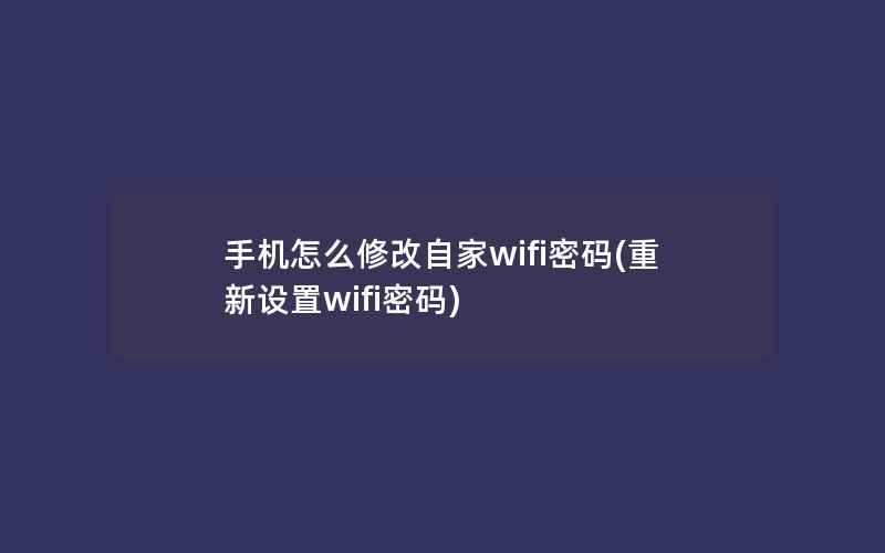 手机怎么修改自家wifi密码(重新设置wifi密码)