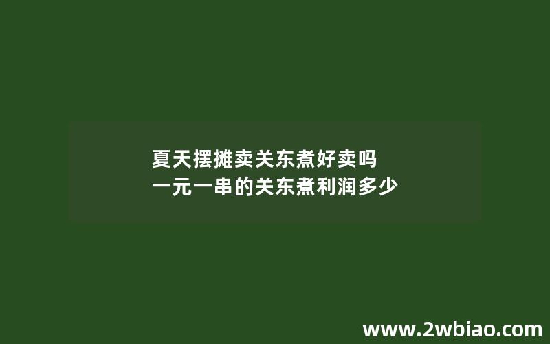 夏天摆摊卖关东煮好卖吗 一元一串的关东煮利润多少