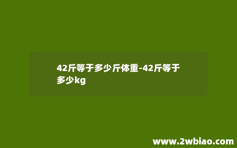 42斤等于多少斤体重-42斤等于多少kg