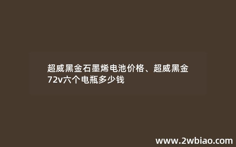 超威黑金石墨烯电池价格、超威黑金72v六个电瓶多少钱