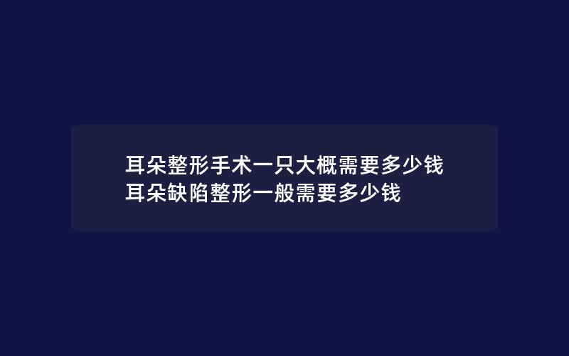 耳朵整形手术一只大概需要多少钱 耳朵缺陷整形一般需要多少钱