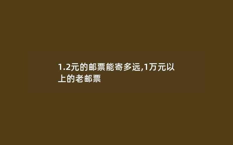 1.2元的邮票能寄多远,1万元以上的老邮票